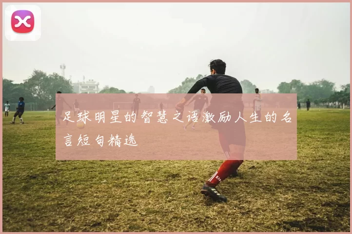 足球明星的智慧之语激励人生的名言短句精选